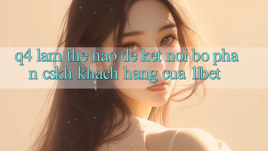 Q4: Làm thế nào để kết nối bộ phận CSKH khách hàng của 11bet?