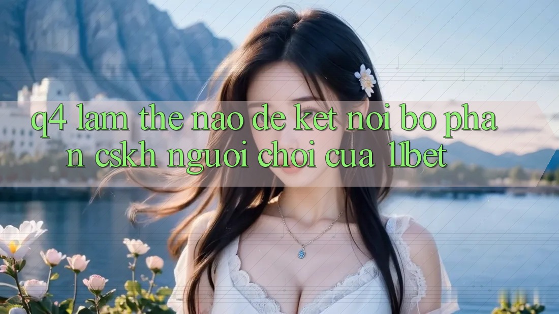 Q4: Làm thế nào để kết nối bộ phận CSKH người chơi của 11bet?