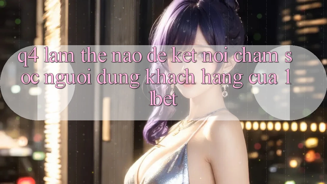 Q4: Làm thế nào để kết nối chăm sóc người dùng khách hàng của 11bet?