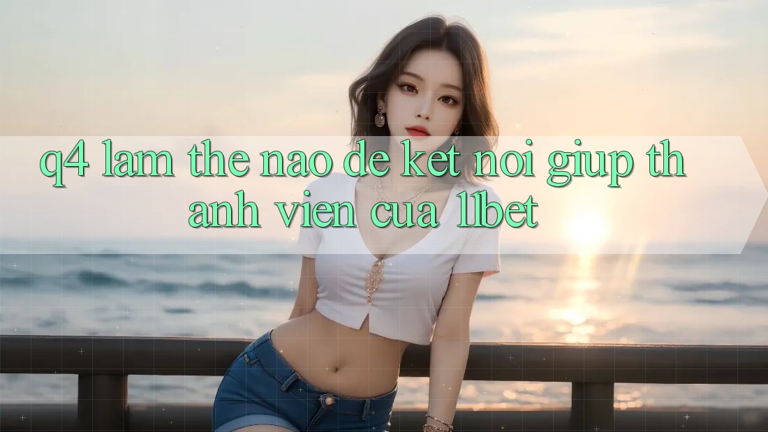 Q4: Làm thế nào để kết nối giúp thành viên của 11bet?
