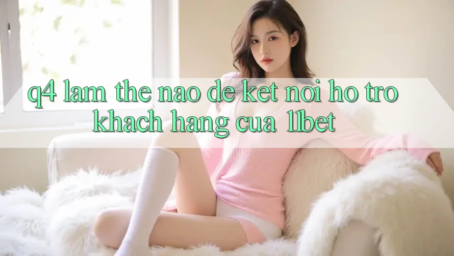 Q4: Làm thế nào để kết nối hỗ trợ khách hàng của 11bet? Q4: Làm thế nào để kết nối hỗ trợ khách hàng của 11bet?