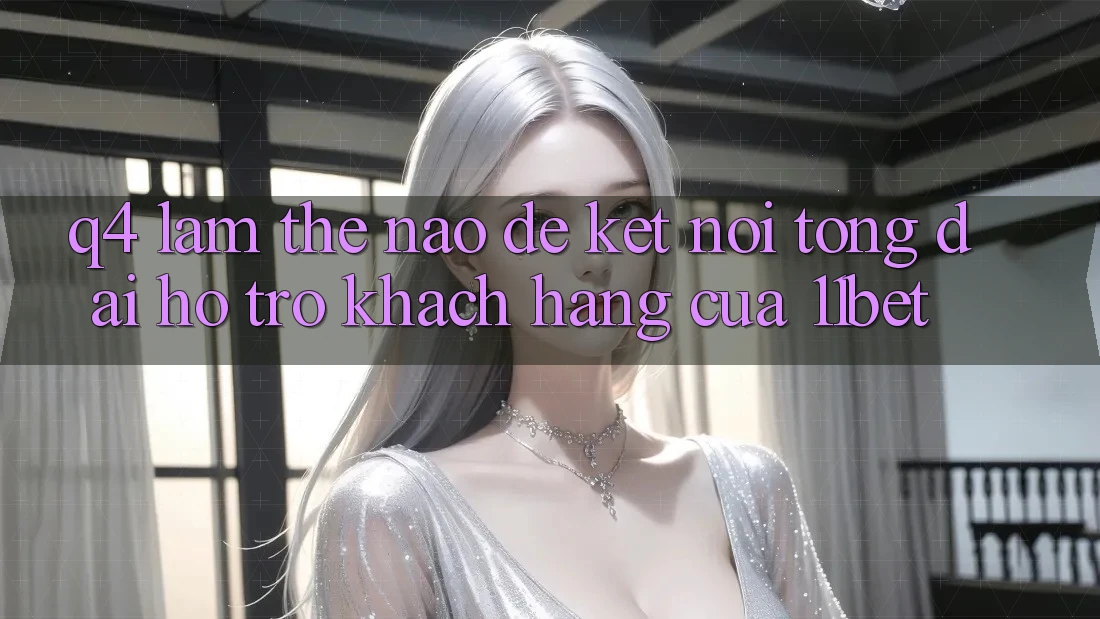 Q4: Làm thế nào để kết nối tổng đài hỗ trợ khách hàng của 11bet?