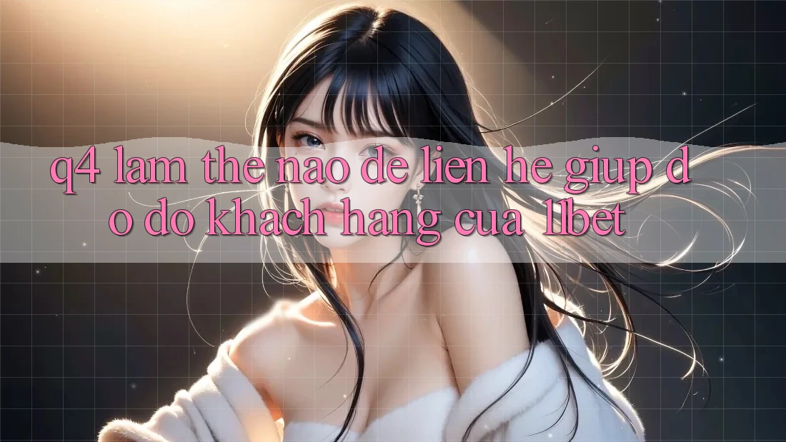 Q4: Làm thế nào để liên hệ giúp đỡ đỡ khách hàng của 11bet?