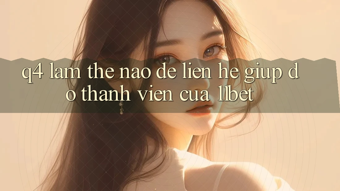 Q4: Làm thế nào để liên hệ giúp đỡ thành viên của 11bet?