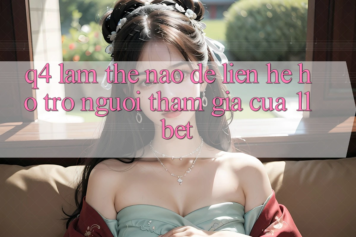 Q4: Làm thế nào để liên hệ hỗ trợ người tham gia của 11bet?