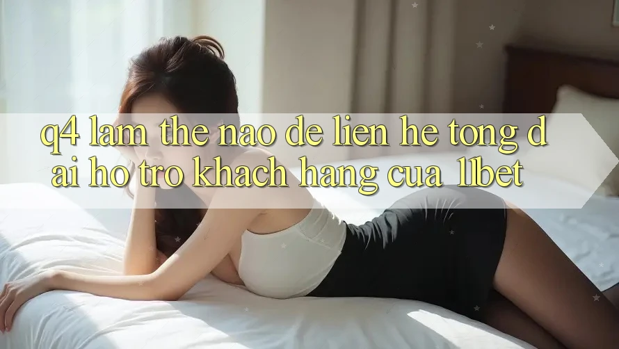 Q4: Làm thế nào để liên hệ tổng đài hỗ trợ khách hàng của 11bet?