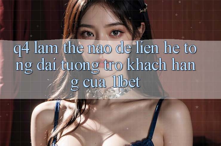Q4: Làm thế nào để liên hệ tổng đài tương trợ khách hàng của 11bet?