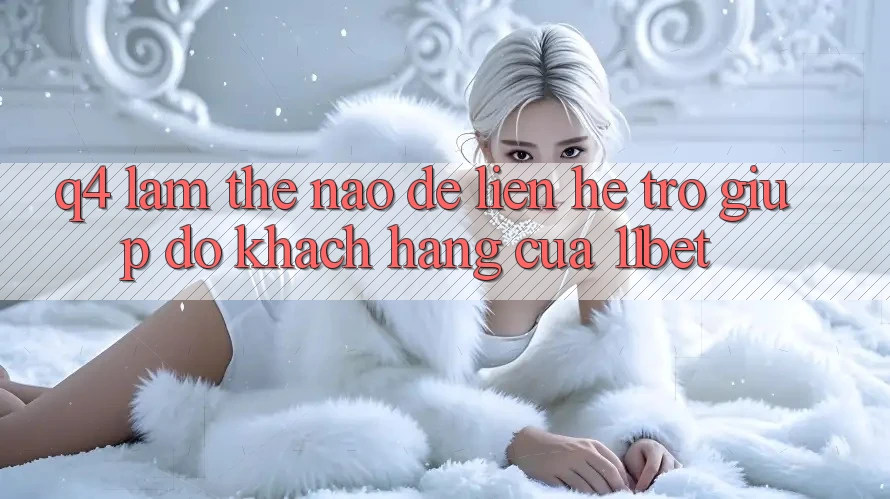 Q4: Làm thế nào để liên hệ trợ giúp đỡ khách hàng của 11bet? Q4: Làm thế nào để liên hệ trợ giúp đỡ khách hàng của 11bet?