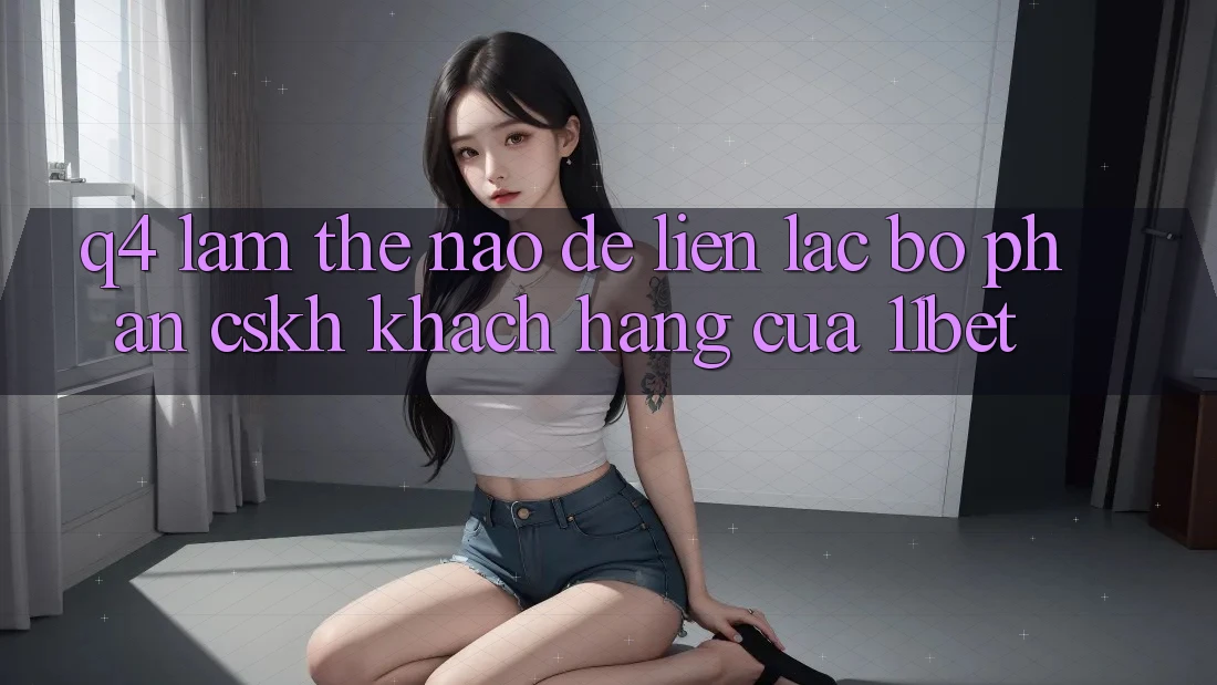 Q4: Làm thế nào để liên lạc bộ phận CSKH khách hàng của 11bet?