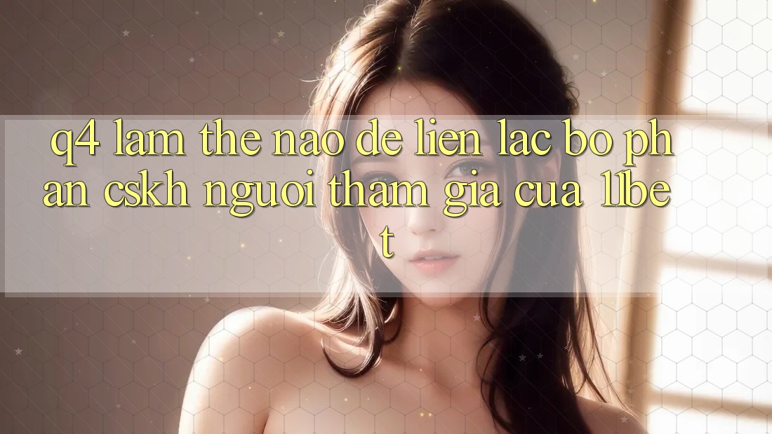 Q4: Làm thế nào để liên lạc bộ phận CSKH người tham gia của 11bet?