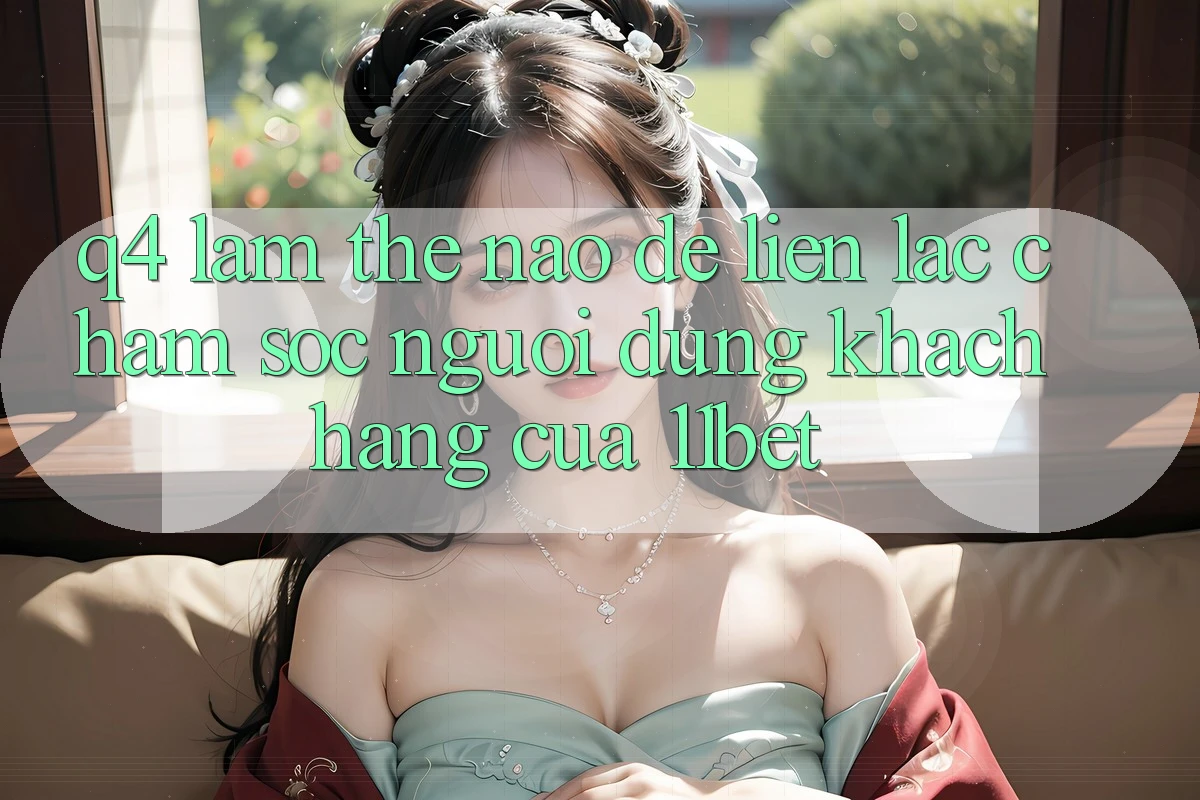 Q4: Làm thế nào để liên lạc chăm sóc người dùng khách hàng của 11bet?