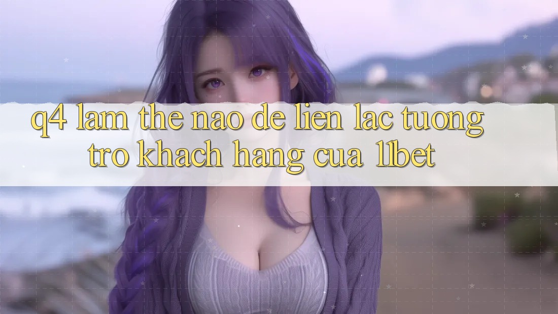Q4: Làm thế nào để liên lạc tương trợ khách hàng của 11bet? Q4: Làm thế nào để liên lạc tương trợ khách hàng của 11bet?