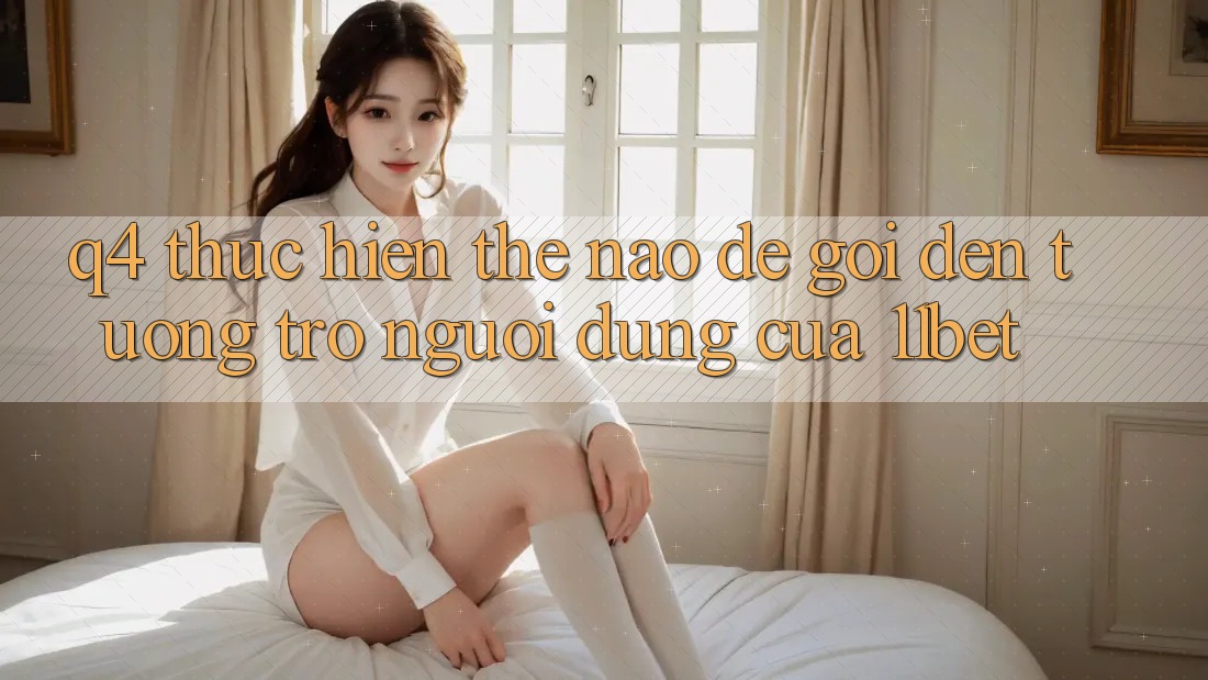 Q4: Thực hiện thế nào để gọi đến tương trợ người dùng của 11bet? Q4: Thực hiện thế nào để gọi đến tương trợ người dùng của 11bet?