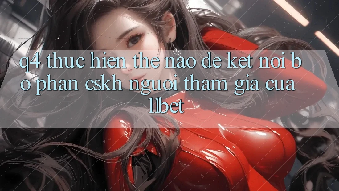 Q4: Thực hiện thế nào để kết nối bộ phận CSKH người tham gia của 11bet?