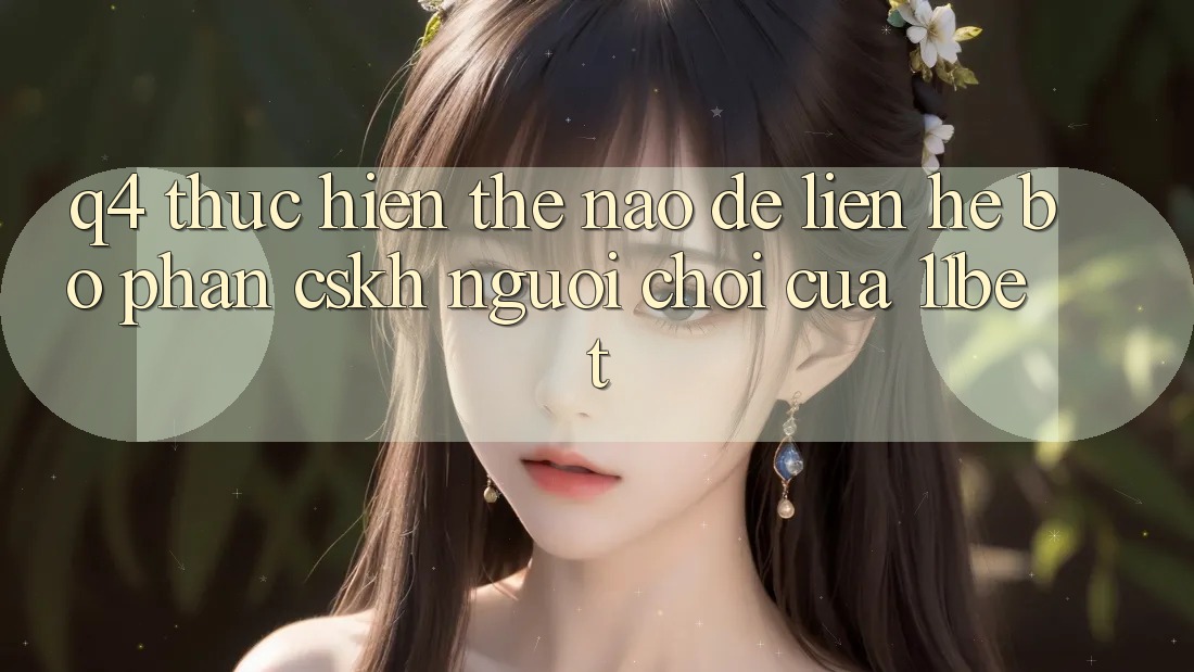 Q4: Thực hiện thế nào để liên hệ bộ phận CSKH người chơi của 11bet?