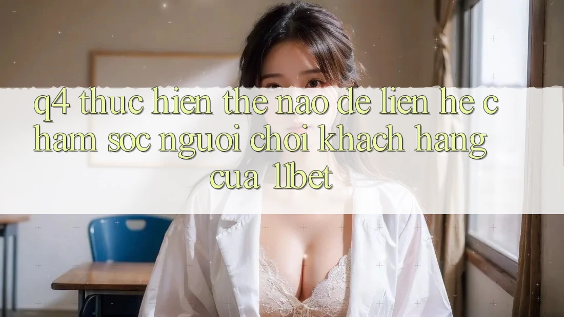 Q4: Thực hiện thế nào để liên hệ chăm sóc người chơi khách hàng của 11bet?