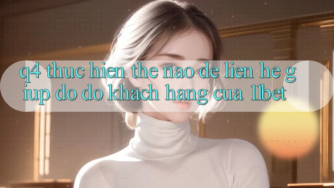 Q4: Thực hiện thế nào để liên hệ giúp đỡ đỡ khách hàng của 11bet? Q4: Thực hiện thế nào để liên hệ giúp đỡ đỡ khách hàng của 11bet?
