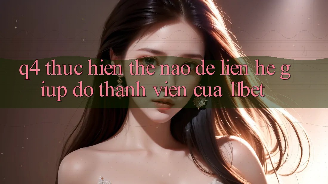 Q4: Thực hiện thế nào để liên hệ giúp đỡ thành viên của 11bet?