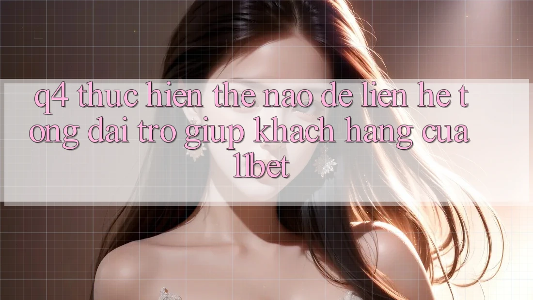 Q4: Thực hiện thế nào để liên hệ tổng đài trợ giúp khách hàng của 11bet? Q4: Thực hiện thế nào để liên hệ tổng đài trợ giúp khách hàng của 11bet?