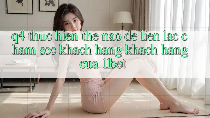 Q4: Thực hiện thế nào để liên lạc chăm sóc khách hàng khách hàng của 11bet?