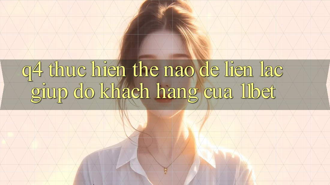 Q4: Thực hiện thế nào để liên lạc giúp đỡ khách hàng của 11bet?
