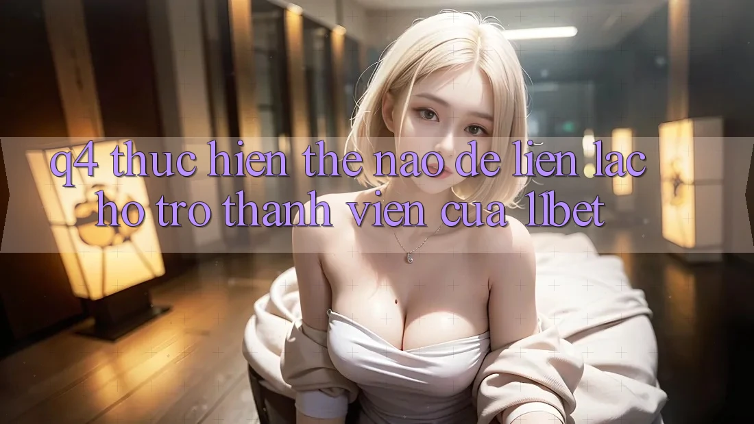 Q4: Thực hiện thế nào để liên lạc hỗ trợ thành viên của 11bet? Q4: Thực hiện thế nào để liên lạc hỗ trợ thành viên của 11bet?