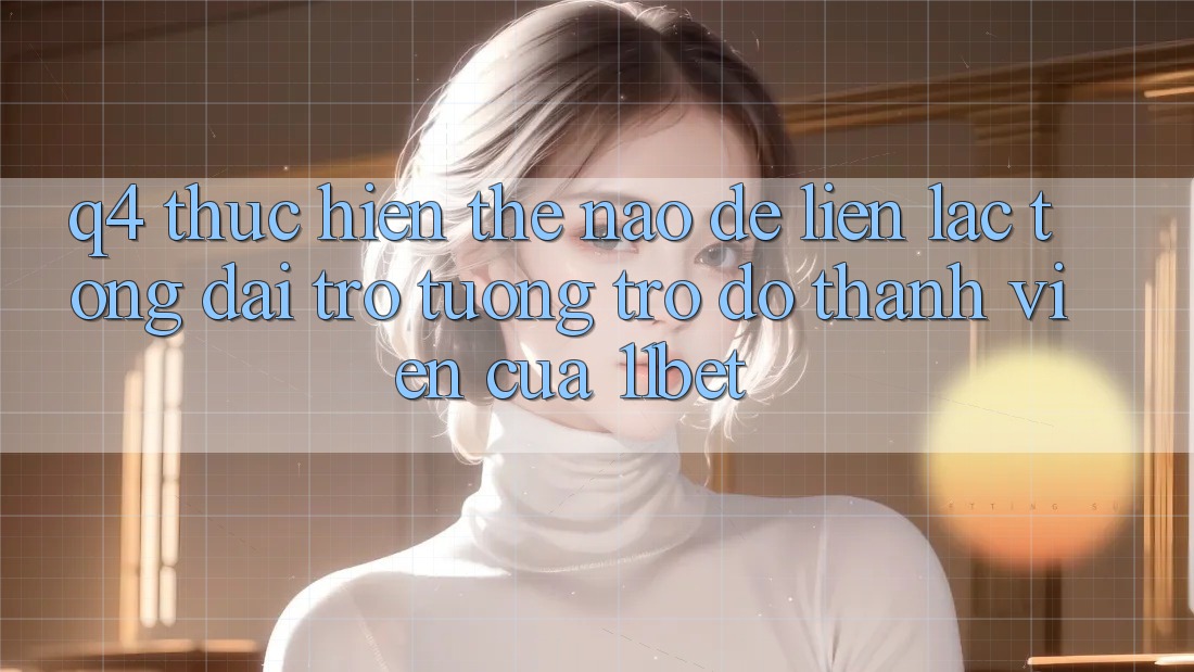 Q4: Thực hiện thế nào để liên lạc tổng đài trợ tương trợ đỡ thành viên của 11bet?