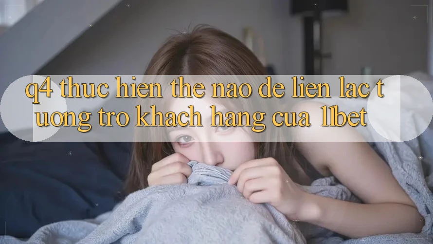Q4: Thực hiện thế nào để liên lạc tương trợ khách hàng của 11bet? Q4: Thực hiện thế nào để liên lạc tương trợ khách hàng của 11bet?