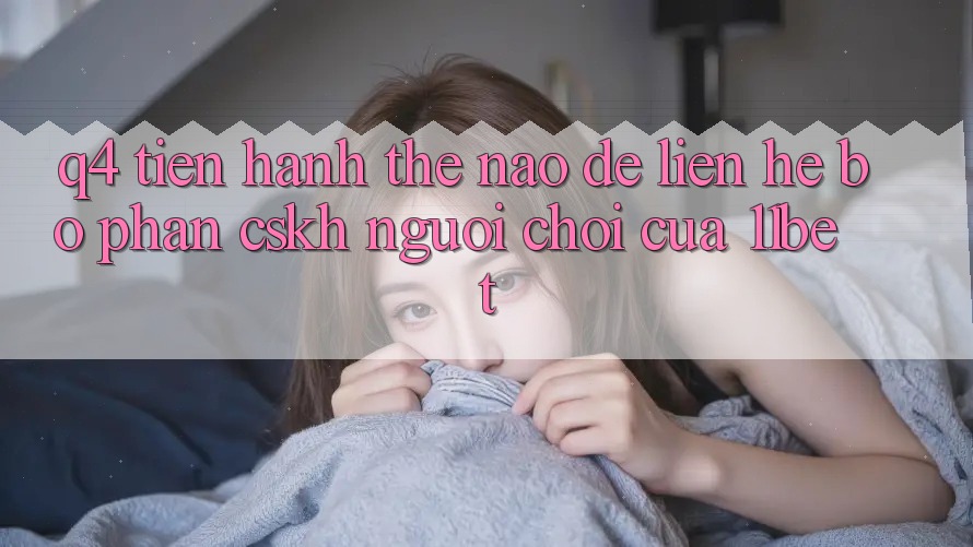 Q4: Tiến hành thế nào để liên hệ bộ phận CSKH người chơi của 11bet?
