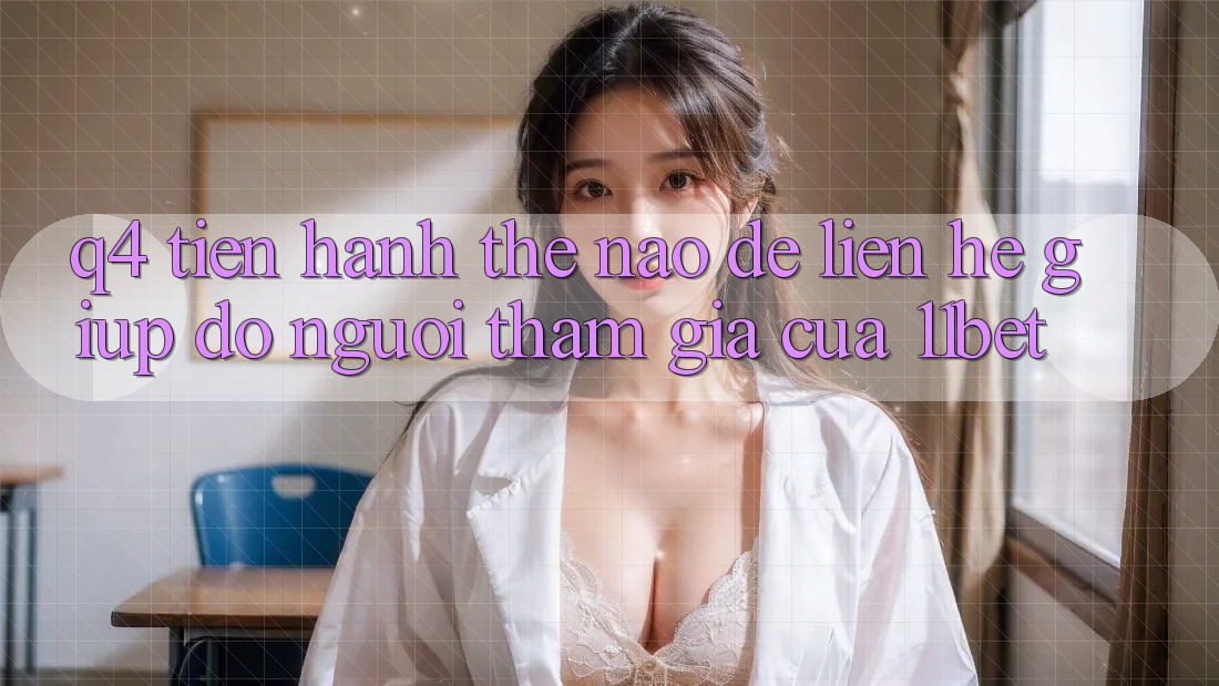 Q4: Tiến hành thế nào để liên hệ giúp đỡ người tham gia của 11bet?