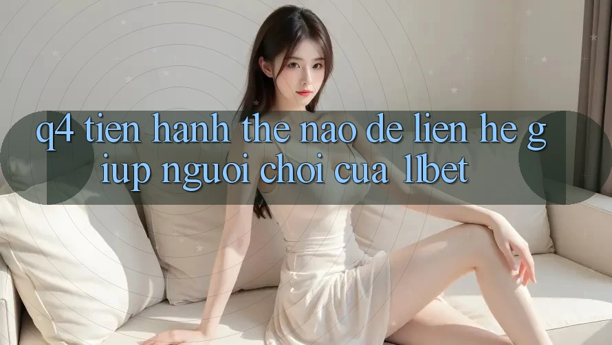 Q4: Tiến hành thế nào để liên hệ giúp người chơi của 11bet?