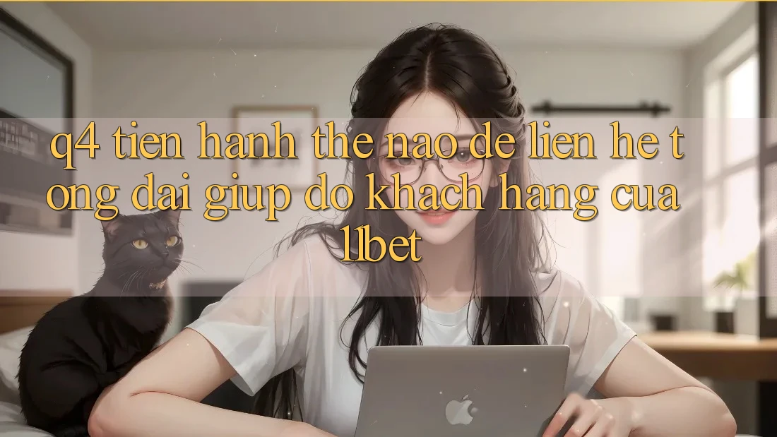Q4: Tiến hành thế nào để liên hệ tổng đài giúp đỡ khách hàng của 11bet?