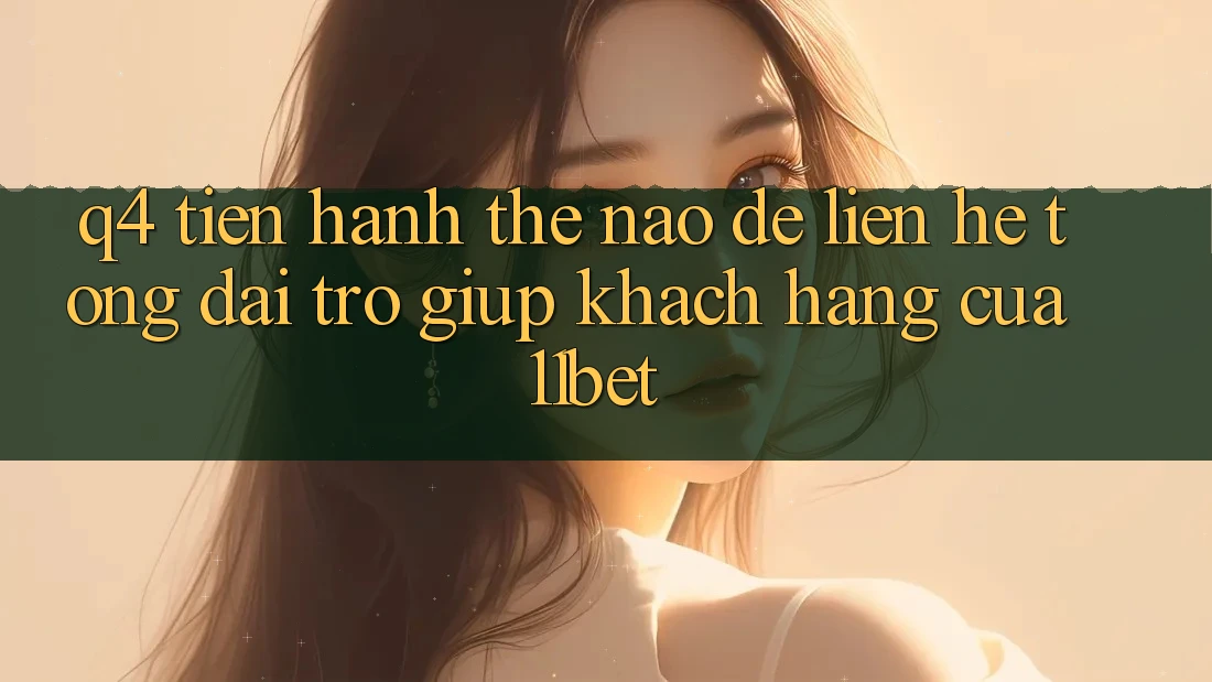 Q4: Tiến hành thế nào để liên hệ tổng đài trợ giúp khách hàng của 11bet?