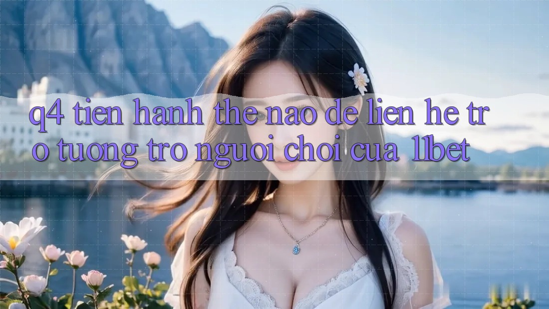 Q4: Tiến hành thế nào để liên hệ trợ tương trợ người chơi của 11bet?