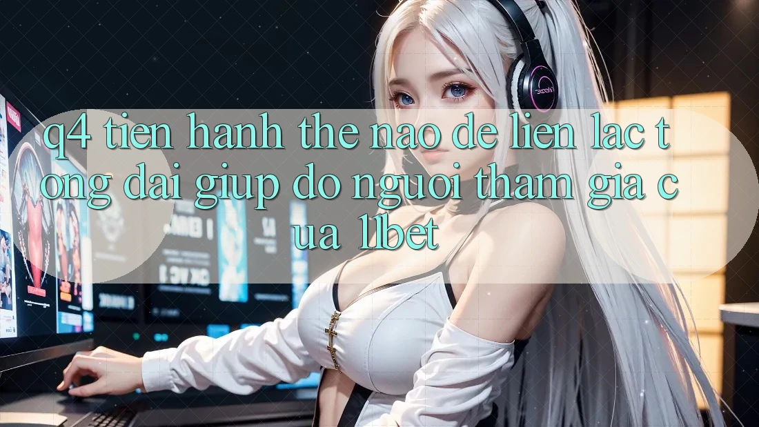 Q4: Tiến hành thế nào để liên lạc tổng đài giúp đỡ người tham gia của 11bet?