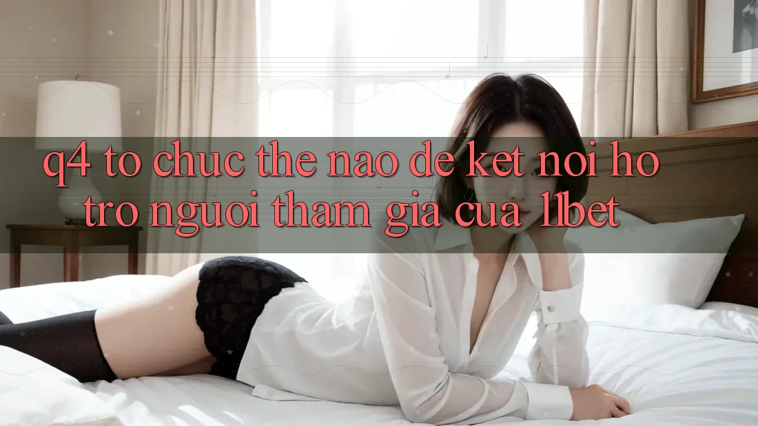 Q4: Tổ chức thế nào để kết nối hỗ trợ người tham gia của 11bet? Q4: Tổ chức thế nào để kết nối hỗ trợ người tham gia của 11bet?