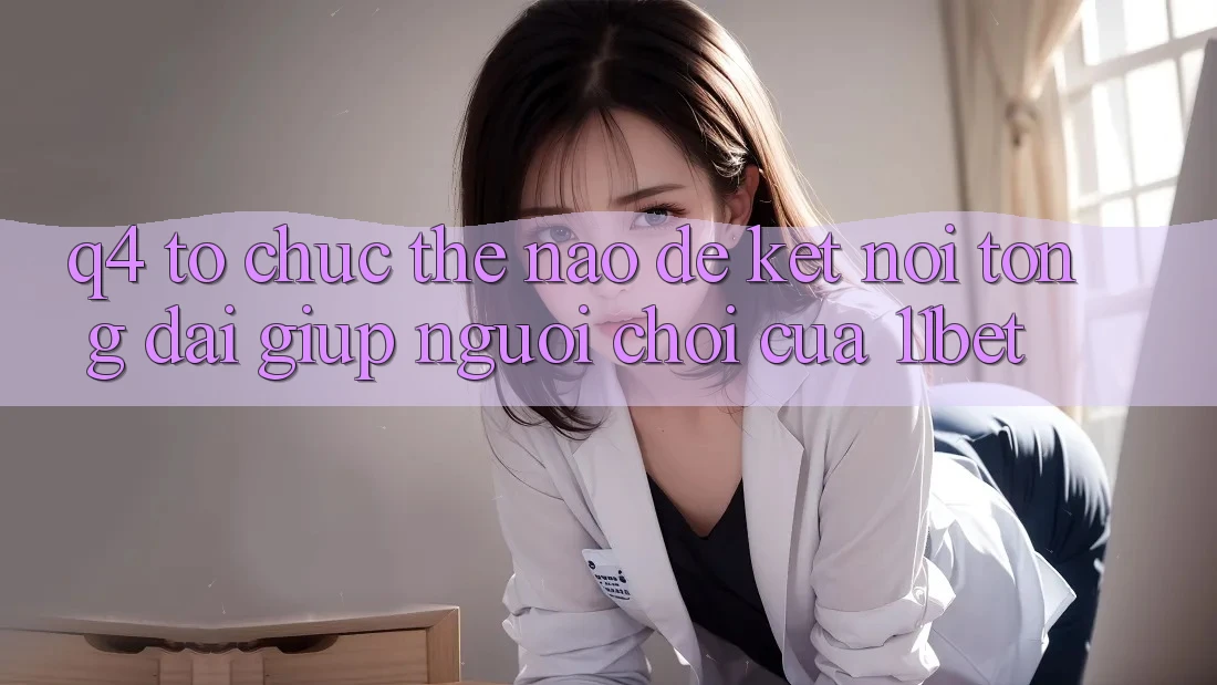 Q4: Tổ chức thế nào để kết nối tổng đài giúp người chơi của 11bet?