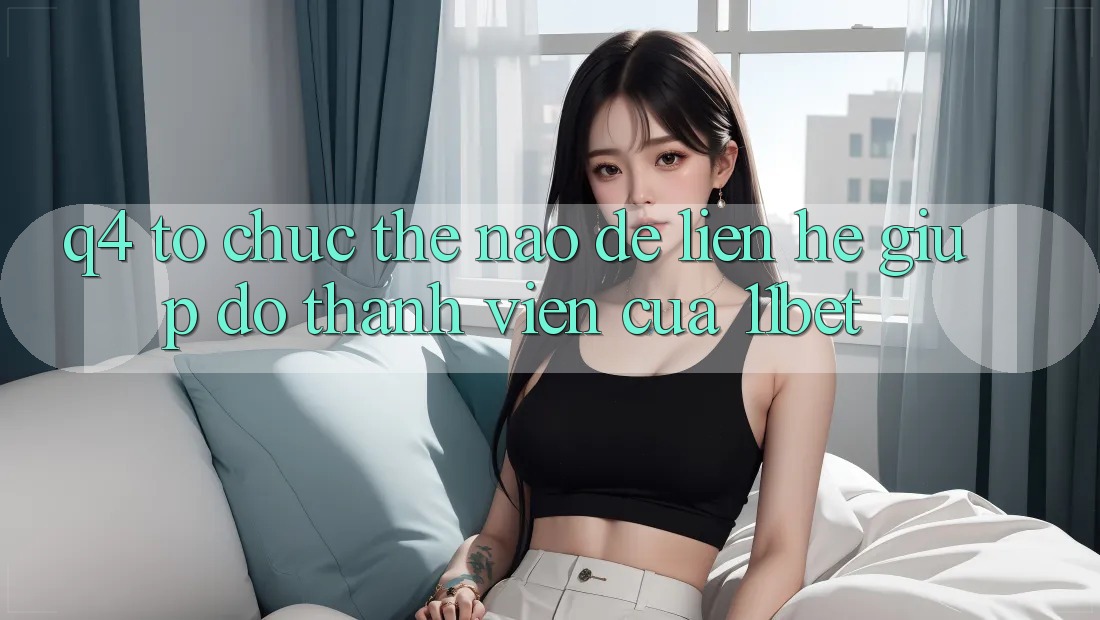 Q4: Tổ chức thế nào để liên hệ giúp đỡ thành viên của 11bet? Q4: Tổ chức thế nào để liên hệ giúp đỡ thành viên của 11bet?