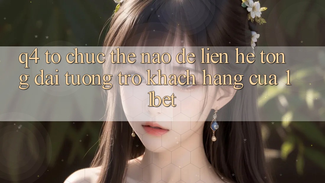 Q4: Tổ chức thế nào để liên hệ tổng đài tương trợ khách hàng của 11bet? Q4: Tổ chức thế nào để liên hệ tổng đài tương trợ khách hàng của 11bet?