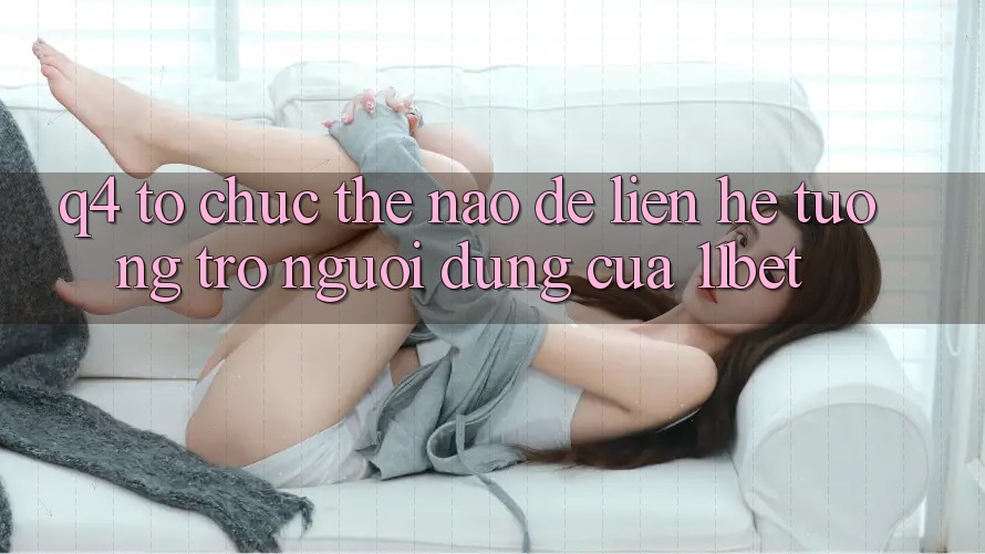 Q4: Tổ chức thế nào để liên hệ tương trợ người dùng của 11bet?