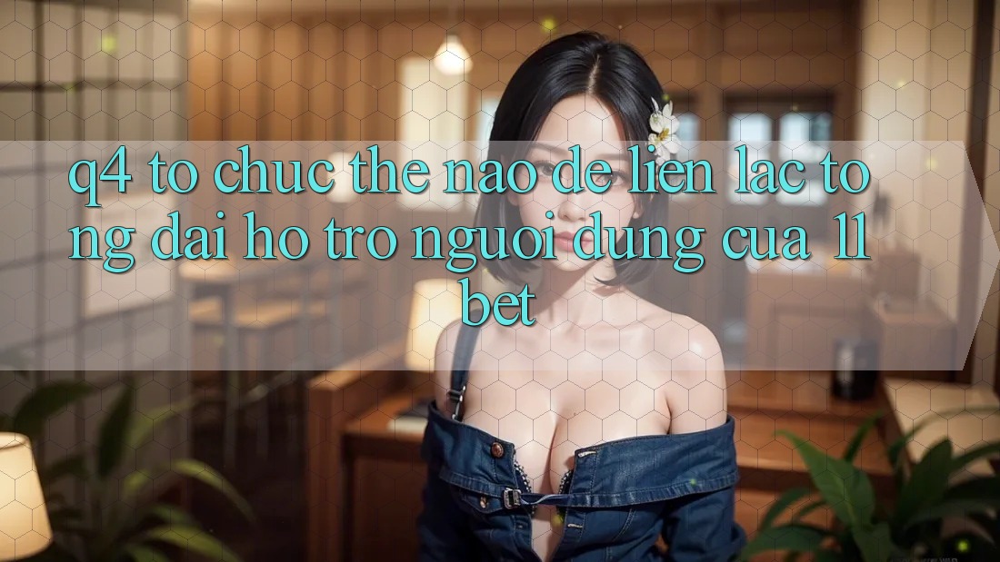 Q4: Tổ chức thế nào để liên lạc tổng đài hỗ trợ người dùng của 11bet?