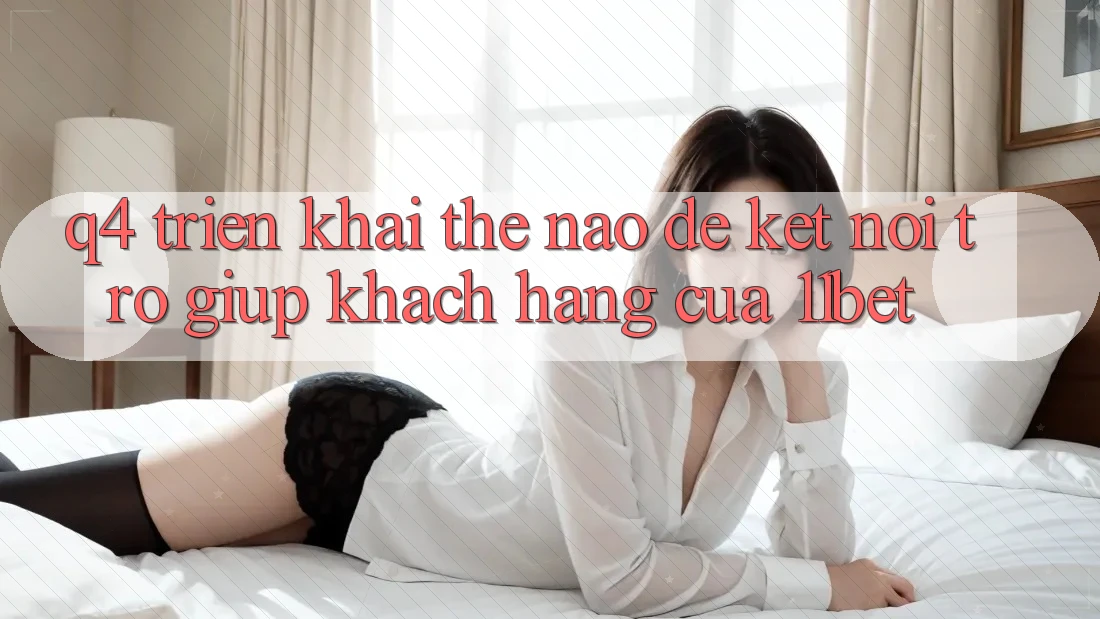 Q4: Triển khai thế nào để kết nối trợ giúp khách hàng của 11bet? Q4: Triển khai thế nào để kết nối trợ giúp khách hàng của 11bet?