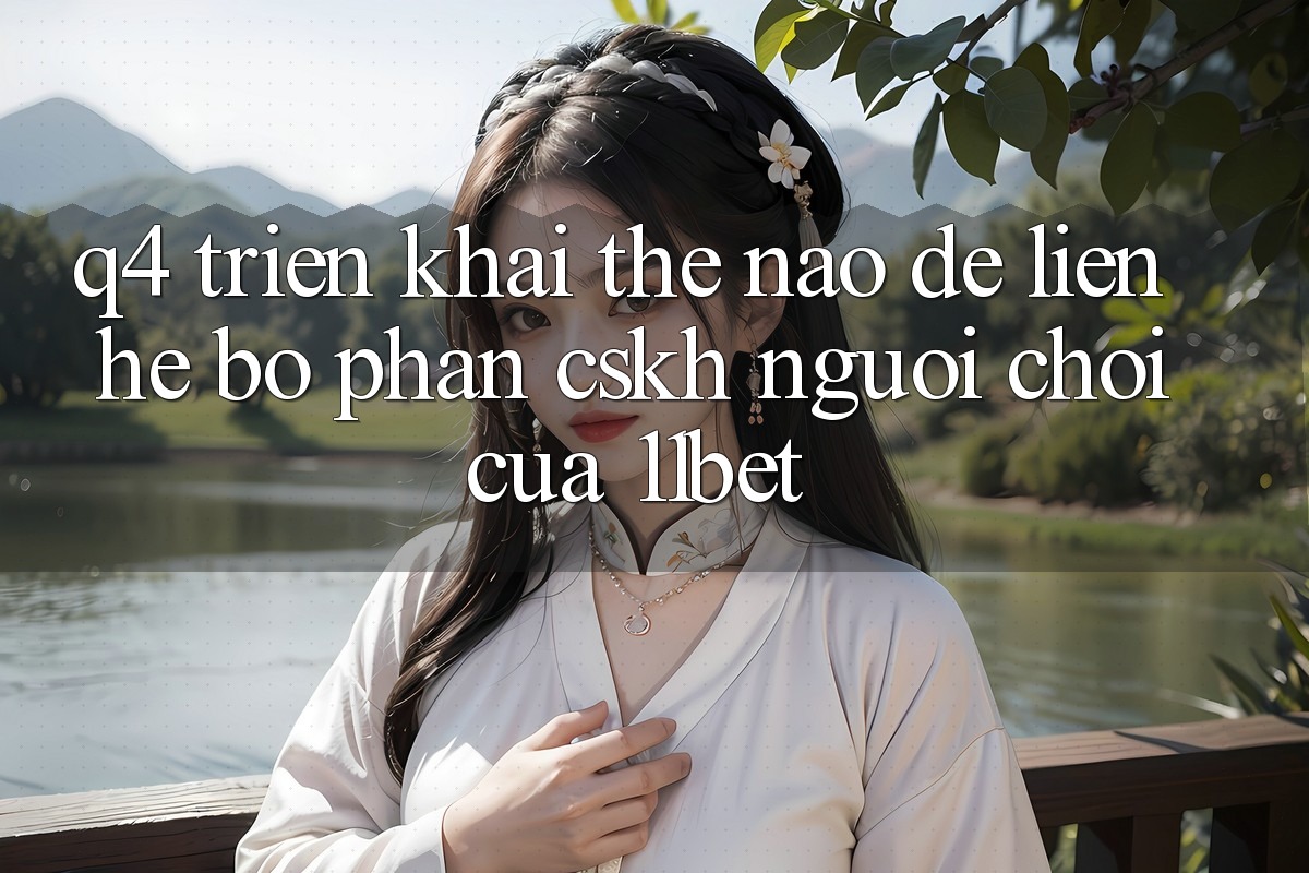 Q4: Triển khai thế nào để liên hệ bộ phận CSKH người chơi của 11bet?