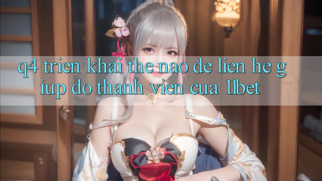 Q4: Triển khai thế nào để liên hệ giúp đỡ thành viên của 11bet?