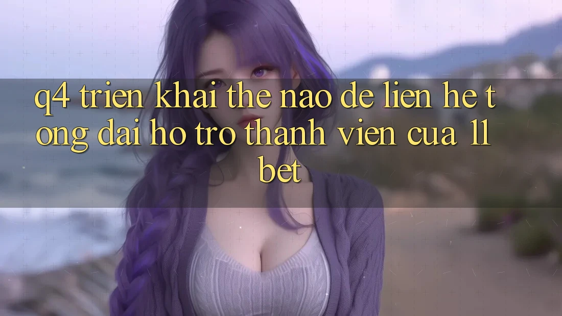 Q4: Triển khai thế nào để liên hệ tổng đài hỗ trợ thành viên của 11bet? Q4: Triển khai thế nào để liên hệ tổng đài hỗ trợ thành viên của 11bet?