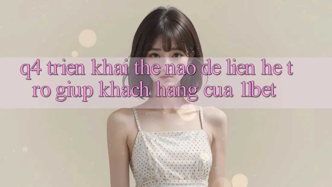 Q4: Triển khai thế nào để liên hệ trợ giúp khách hàng của 11bet?