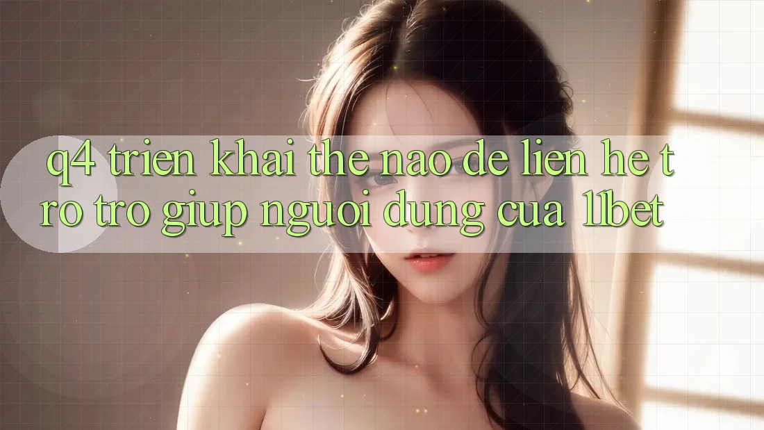 Q4: Triển khai thế nào để liên hệ trợ trợ giúp người dùng của 11bet?