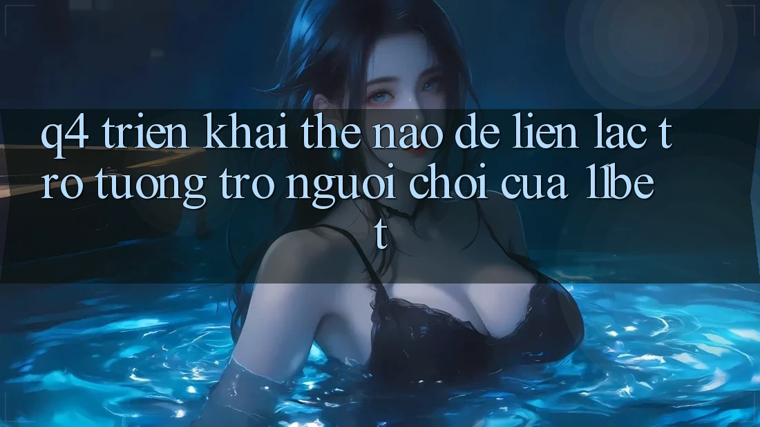 Q4: Triển khai thế nào để liên lạc trợ tương trợ người chơi của 11bet?