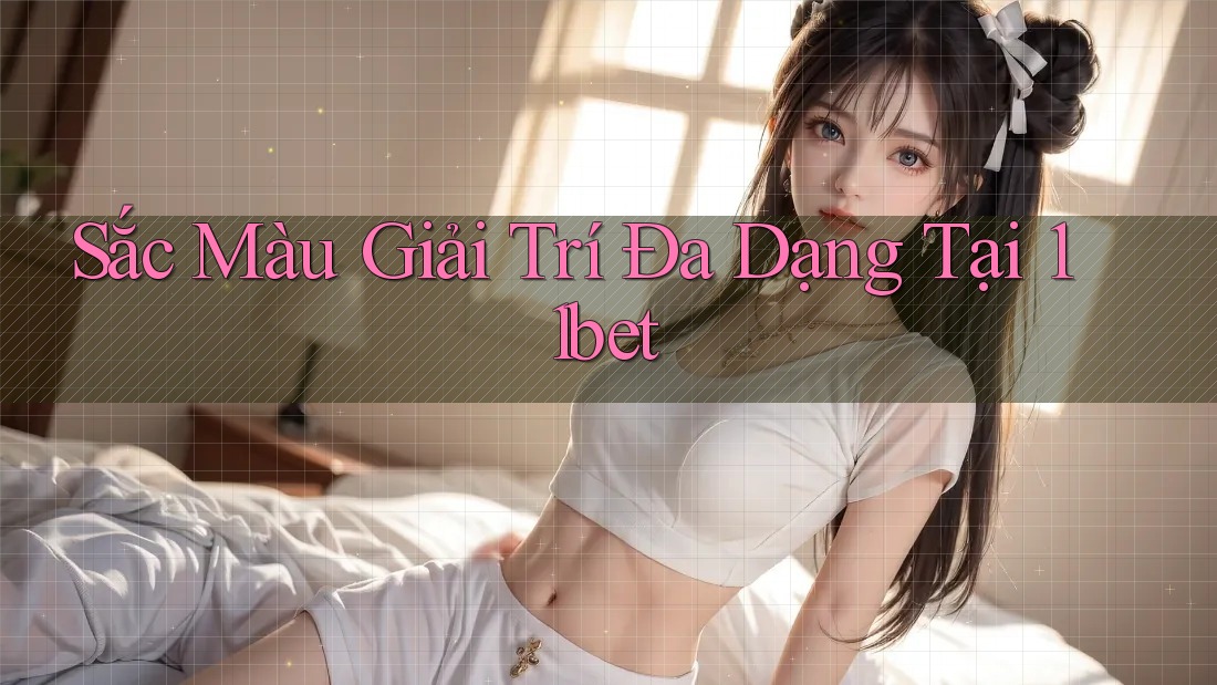 Sắc Màu Giải Trí Đa Dạng Tại 11bet