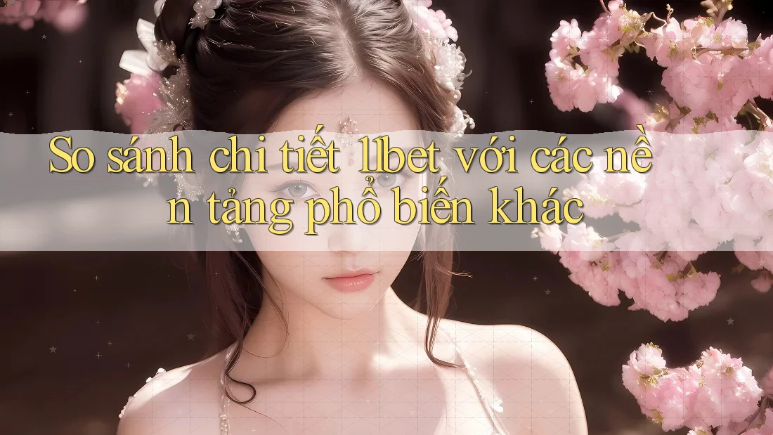 So sánh chi tiết 11bet với các nền tảng phổ biến khác So sánh chi tiết 11bet với các nền tảng phổ biến khác